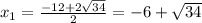 x_1= \frac{-12+2 \sqrt{34} }{2}=-6+ \sqrt{34}