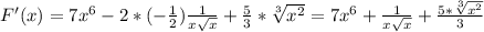 F'(x)=7x^6-2*(- \frac{1}{2} ) \frac{1}{x \sqrt{x} } + \frac{5}{3}* \sqrt[3]{x^2} = 7x^6+\frac{1}{x \sqrt{x} } + \frac{5*\sqrt[3]{x^2}}{3}