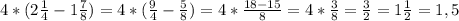 4*(2\frac{1}{4} -1 \frac{7}{8} )=4*( \frac{9}{4} - \frac{5}{8} )=4* \frac{18-15}{8} = 4* \frac{3}{8} = \frac{3}{2} = 1 \frac{1}{2} =1,5