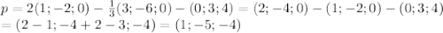 p=2(1;-2;0)- \frac{1}{3} (3;-6;0)-(0;3;4)=(2;-4;0)-(1;-2;0)-(0;3;4) \\ =(2-1;-4+2-3;-4)=(1;-5;-4)