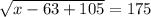 \sqrt{x - 63+105} = 175