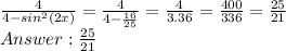 \frac{4}{4-sin^2(2x)} = \frac{4}{4-\frac{16}{25} }=\frac{4}{3.36} =\frac{400}{336} = \frac{25}{21}\\ Answer:\frac{25}{21}