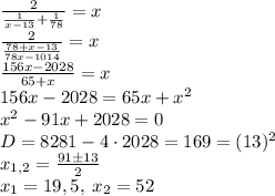 \frac2{\frac1{x-13}+\frac1{78}}=x\\\frac2{\frac{78+x-13}{78x-1014}}=x\\\frac{156x-2028}{65+x}=x\\156x-2028=65x+x^2\\x^2-91x+2028=0\\D=8281-4\cdot2028=169=(13)^2\\x_{1,2}=\frac{91\pm13}2\\x_1=19,5,\;x_2=52