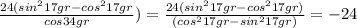 \frac{24(sin^217gr-cos^217gr}{cos34gr} )= \frac{24(sin^217gr-cos^217gr)}{(cos^217gr-sin^217gr)} =-24