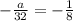 -\frac{a}{32} =- \frac{1}{8}