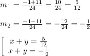 m_{1}=\frac{-1+11}{24}=\frac{10}{24}=\frac{5}{12}\\\\m_{2} =\frac{-1-11}{24}=-\frac{12}{24}=-\frac{1}{2}\\\\\left[\begin{array}{ccc}x+y=\frac{5}{12} \\x+y=-\frac{1}{2}\end{array}\right
