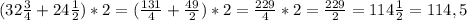 (32 \frac{3}{4} + 24 \frac{1}{2} )*2=( \frac{131}{4} + \frac{49}{2} )*2= \frac{229}{4} * 2= \frac{229}{2} =114 \frac{1}{2} = 114,5