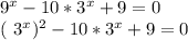 9^{x}-10* 3^{x}+9=0&#10;&#10;&#10;( 3^{x} ) ^{2} -10* 3^{x} +9=0