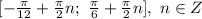 [ -\frac{ \pi }{12} + \frac{ \pi }{2} n; \ \frac{ \pi }{6}+ \frac{ \pi }{2} n] ,\ n \in Z