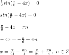 \frac{1}{2} sin( \frac{ \pi }{6} -4x)=0 \\ \\ sin( \frac{ \pi }{6} -4x)=0 \\ \\ \frac{ \pi }{6} -4x= \pi n \\ \\ -4x=- \frac{ \pi }{6} + \pi n \\ \\ x= \frac{ \pi }{24} - \frac{ \pi n}{4} =\frac{ \pi }{24} +\frac{ \pi n}{4} , \ n\in Z