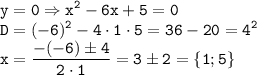 \tt \displaystyle y=0\Rightarrow x^2-6x+5=0\\D=(-6)^2-4\cdot 1\cdot 5=36-20=4^2\\x=\frac{-(-6)\pm 4}{2\cdot 1} =3\pm 2=\{ 1;5\}