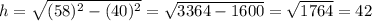 h=\sqrt{(58)^2-(40)^2}=\sqrt{3364-1600}=\sqrt{1764}=42