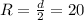 R = \frac{d}2=20