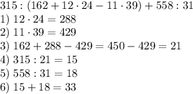 315:(162+12\cdot24-11\cdot39)+558:31\\1)\;12\cdot24=288\\2)\;11\cdot39=429\\3)\;162+288-429=450-429=21\\4)\;315:21=15\\5)\;558:31=18\\6)\;15+18=33