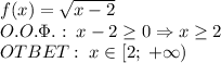 f(x)=\sqrt{x-2}\\O.O.\Phi.:\;x-2\geq0\Rightarrow x\geq2\\OTBET:\;x\in[2;\;+\infty)