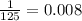 \frac{1}{125} = 0.008