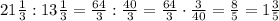 21\frac13:13\frac13=\frac{64}3:\frac{40}3=\frac{64}3\cdot\frac3{40}=\frac85=1\frac35