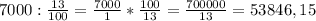 7000: \frac{13}{100}= \frac{7000}{1}* \frac{100}{13}= \frac{700000}{13}=53846,15