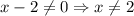 \displaystyle x-2 \neq 0 \Rightarrow x \neq 2