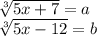 \sqrt[3]{5x+7}=a \\\sqrt[3]{5x-12}=b