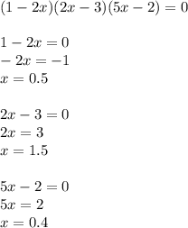 (1-2x)(2x-3)(5x-2)=0\\\\&#10;1-2x=0\\&#10;-2x=-1\\&#10;x=0.5\\\\&#10;2x-3=0\\&#10;2x=3\\&#10;x=1.5\\\\&#10;5x-2=0\\&#10;5x=2\\&#10;x=0.4