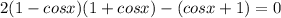 2(1-cosx)(1+cosx)-(cosx+1)=0