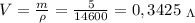 V= \frac{m}{\rho} = \frac{5}{14600} =0,3425 \ _\Lambda