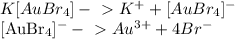 K[AuBr_{4} ] -\ \textgreater \ K^{+} + [AuBr_{4} ]^{-} &#10;&#10;[AuBr_{4} ]^{-} -\ \textgreater \ Au^{3+} + 4 Br^{-}