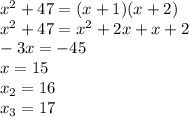 x^2+47=(x+1)(x+2)\\x^2+47=x^2+2x+x+2\\-3x=-45\\x=15\\x_2=16\\x_3=17