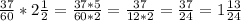 \frac{37}{60} * 2 \frac{1}{2} = \frac{37*5}{60*2} = \frac{37}{12*2} = \frac{37}{24} =1 \frac{13}{24}