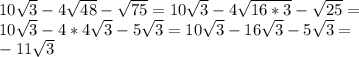 10 \sqrt{3}-4 \sqrt{48}- \sqrt{75} =10 \sqrt{3}-4 \sqrt{16*3}- \sqrt{25} = \\ 10 \sqrt{3}-4*4 \sqrt{3}-5 \sqrt{3}=10 \sqrt{3} -16 \sqrt{3}-5 \sqrt{3}= \\ -11 \sqrt{3}