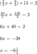 (\frac{2}{5}x+ \frac{8}{3})*15=2 \\ \\ \frac{30}{5}x+ \frac{120}{3}=2 \\ \\ 6x+40=2 \\ \\ 6x=-38 \\ \\ x=-6 \frac{1}{3}