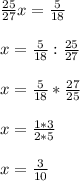 \frac{25}{27}x= \frac{5}{18} \\ \\ x= \frac{5}{18}: \frac{25}{27} \\ \\ x= \frac{5}{18}* \frac{27}{25} \\ \\ x= \frac{1*3}{2*5} \\ \\ x= \frac{3}{10}