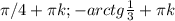 \pi /4+ \pi k; -arctg \frac{1}{3} + \pi k