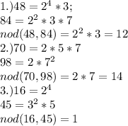 1.) 48= 2^{4} *3; \\ 84= 2^{2} *3*7 \\ nod(48,84)= 2^{2} *3=12 \\ 2.) 70=2*5*7 \\ 98=2* 7^{2} \\ nod(70,98)=2*7=14 \\ 3.)16= 2^{4} \\ 45= 3^{2} *5 \\ nod(16,45)=1