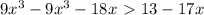 9x^3-9x^3-18x\ \textgreater \ 13-17x