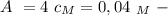 A \ =4 \ c_M=0,04 \ _M \ -