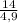 \frac{14}{4,9}