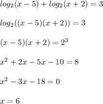 log_2(x-5)+log_2(x+2)=3 \\ \\ log_2((x-5)(x+2))=3 \\ \\ (x-5)(x+2)=2^3 \\ \\ x^2+2x-5x-10=8 \\ \\ x^2-3x-18=0 \\ \\ x=6 \\