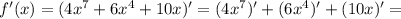 f'(x) = (4x^7+6x^4+10x)'=(4x^7)'+(6x^4)'+(10x)'=