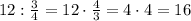 12:\frac{3}{4}=12\cdot\frac{4}{3}=4\cdot4=16