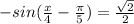 -sin( \frac{x}{4}- \frac{ \pi }{5} )= \frac{ \sqrt{2} }{2}