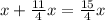 x+ \frac{11}{4} x= \frac{15}{4} x