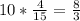 10 *\frac{4}{15} = \frac{8}{3}