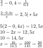 \frac{2}{x} -0,4= \frac{1}{0,4} \\\\&#10; \frac{2-0,4x}{x} =2,5|*5x\\\\&#10;5(2-0,4x)=12,5x\\&#10;10-2x=12,5x\\&#10;10=14,5x\\&#10;x= \frac{10}{14,5} = \frac{100}{145} = \frac{20}{29}