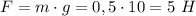 F=m\cdot g=0,5\cdot 10=5 \ H