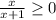 { \frac{x}{x+1} } \geq0