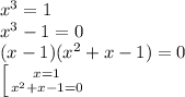 x^3 = 1\\&#10;x^3-1 = 0\\&#10;(x-1)(x^2+x-1) = 0\\&#10; \left [ {{x=1} \atop {x^2+x-1 =0}} \right.