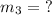 m_3= \ ?