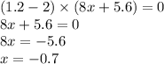 (1.2 - 2) \times (8x + 5.6) = 0 \\ 8x + 5.6 = 0 \\ 8x = - 5.6 \\ x = - 0.7